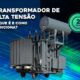 O que é um Transformador de Alta Tensão